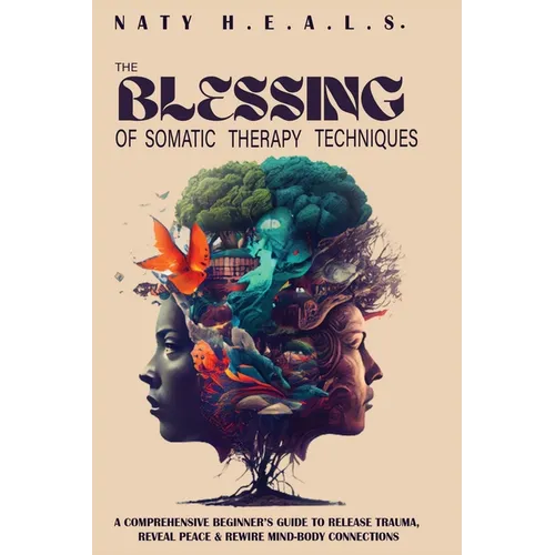 The Blessing of Somatic Therapy Techniques by Naty H.E.A.L.S. book cover – A Comprehensive Beginner's Guide to Release Trauma, Reveal Peace & Rewire Mind-Body Connections, surreal profile silhouette of woman's head with lush green brain tree, colorful butterfly, fish, roots, vibrant teal orange mystical elements on beige background