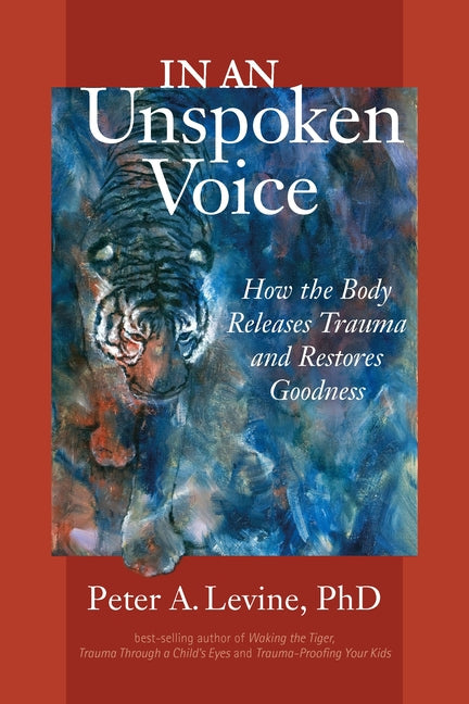 "Book cover of In an Unspoken Voice: How the Body Releases Trauma and Restores Goodness by Peter A. Levine, PhD, featuring an abstract expressive painting of a tiger's face emerging from swirling blue and red brushstrokes, symbolizing inner strength and trauma release, with white title text on a rich red background