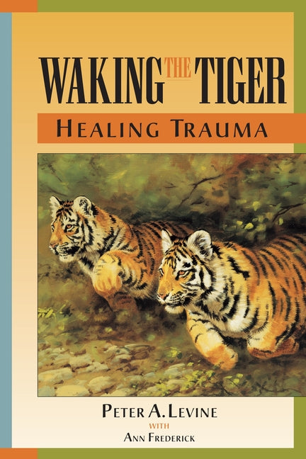 "Book cover of Waking the Tiger: Healing Trauma by Peter A. Levine, Ph.D. (with Ann Frederick), featuring a dynamic painting of two tigers in mid-stride on rocky ground amid greenery, intense eyes and striped fur in vivid orange-black, set against warm ochre background with green-orange-blue border bands—iconic image for Somatic Experiencing and trauma release
