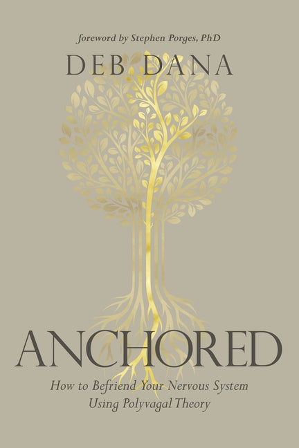 "Book cover of Anchored: How to Befriend Your Nervous System Using Polyvagal Theory by Deb Dana (foreword by Stephen Porges, PhD), featuring a serene neutral beige background with a glowing golden tree of life—delicate branches spreading upward and intricate roots below—symbolizing grounding, safety, and nervous system befriending; elegant gold title text 'ANCHORED' at bottom


