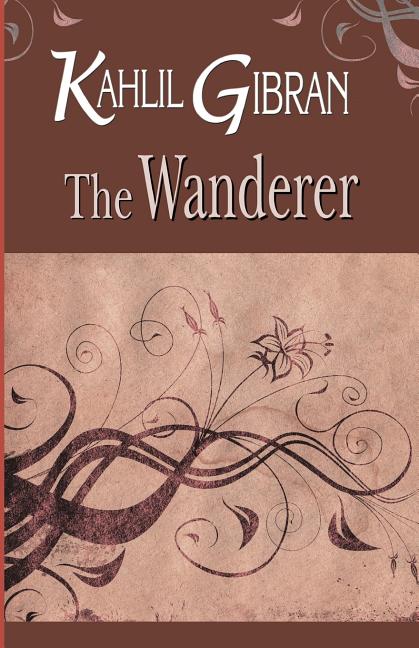 "Book cover of The Wanderer by Kahlil Gibran, featuring a warm brown background with elegant swirling pink and beige vines, leaves, and a central delicate lily flower motif, white title 'KAHLIL GIBRAN The Wanderer' in ornate lettering—timeless collection of parables and mystical reflections by the author of The Prophet


